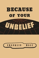 Because of Your Unbelief 1684228247 Book Cover