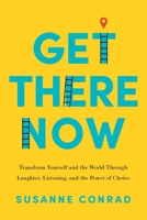 Get There Now: Transform Yourself and the World Through Laughter, Listening, and the Power of Choice 1632993996 Book Cover