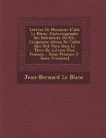 Lettres de Monsieur L'Abb Le Blanc, Historiographe Des Batiments Du Roi, Cinquieme Dition de Celles Qui Ont Paru Sous Le Titre de Lettres D'Un François... Tome Premier [- Tome Troisi Me] 1249985773 Book Cover