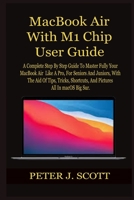 MacBook Air With M1 Chip User Guide: A Complete Step By Step Guide To Master Fully Your MacBook Air Like A Pro, For Seniors And Juniors, With The Aid Of Tips, Tricks, Shortcuts, And Pictures All In ma B08W6QD5P5 Book Cover