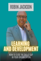 Learning and Development: How To Bridge The Skills Gap in Your Organization 0639776329 Book Cover