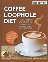 Coffee Loophole Diet: Your Complete Home Guide to Better Coffee, Everyday Energy, and Simple Rituals B0GB9D4NP7 Book Cover