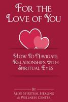 For The Love Of You: How To Navigate Relationships With Spiritual Eyes 1944346775 Book Cover