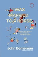 I Was Married to a Horse, and Other Tales of an Accidental Anthropologist 1914363418 Book Cover