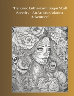 "Dynamic Enthusiasm: Sugar Skull Serenity - An Artistic Coloring Adventure" B0CSCNPMJN Book Cover