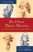 We Hold These Truths...: And Other Words That Made America 0742562727 Book Cover