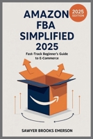 Amazon FBA Simplified 2025: Fast-Track Beginner’s Guide to E-commerce B0FFHF3QM6 Book Cover