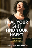 Heal Your Sh!t Find Your Happy: Get Into Your Body Break the Cycle of Generational Trauma 1958150169 Book Cover