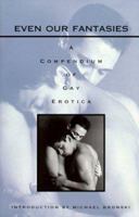 Even Our Fantasies: A Compendium of Gay Erotica 1584190140 Book Cover