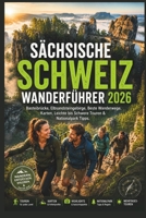 Sächsische Schweiz Wanderführer 2026: Basteibrücke, Elbsandsteingebirge, Beste Wanderwege, Karten, Leichte bis Schwere Touren & Nationalpark Tipps (German Edition) B0H1LSPYPW Book Cover