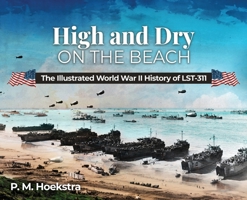 High and Dry on the Beach: The Illustrated World War II History of LST-311 1613149778 Book Cover