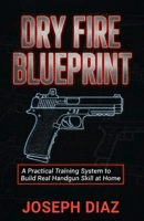 Dry Fire Blueprint: A Practical Training System to Build Real Handgun Skill at Home B0GDXSW8JT Book Cover