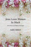 Jesus Loves Women So Much: All the Women and Children in the Gospels 1542988195 Book Cover