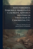 Anti-febronius. Febronius Abbreviatus Cum Notis, Adversus Neotericos Theologos Et Canonistas, Etc 1248321472 Book Cover