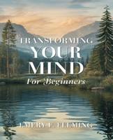 Transforming Your Mind for beginners: A Comprehensive Journey to Conquer Anxiety, Depression, Fears and Negative Thinking Patterns B0DPQJ4HTF Book Cover