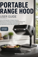 PORTABLE RANGE HOOD USER GUIDE: Setup, Safe Operation, Filtration, Cleaning, Maintenance, Performance Tips for Desktop Exhaust Fan, Smoke Removal, Low ... for Apartments, Dorms, RVs and Indoor BBQ. B0HFXD4QFN Book Cover
