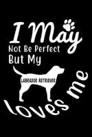 I May not be perfect But my Labrador Retriever loves me: Cute Labrador Retriever Lined journal Notebook, Great Accessories & Gift Idea for Labrador Retriever Owner & Lover. Lined journal Notebook With 1708468870 Book Cover