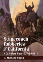Stagecoach Robberies in California: A Complete Record, 1856-1913 0786479965 Book Cover