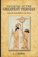 Triumphs of the Greatest Persian: Cyrus the Great Molds a New Persia 1438998546 Book Cover