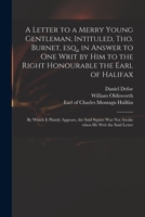 A Letter to a Merry Young Gentleman, Intituled, Tho. Burnet, Esq., in Answer to One Writ by Him to the Right Honourable the Earl of Halifax; by Which ... Was Not Awake When He Writ the Said Letter 1015115853 Book Cover