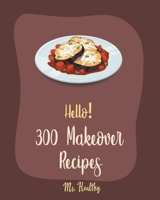 Hello! 300 Makeover Recipes: Best Makeover Cookbook Ever For Beginners [Mini Appetizer Recipes, Microwave Dessert Cookbook, Dutch Oven Desserts Cookbook, Healthy Salad Dressing Recipe] [Book 1] B085HKMZXD Book Cover