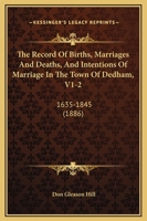 The Record Of Births, Marriages And Deaths, And Intentions Of Marriage In The Town Of Dedham, V1-2: 1635-1845 1164626493 Book Cover