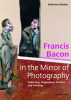 Francis Bacon – In the Mirror of Photography: Collecting, Preparatory Practice and Painting 3110720620 Book Cover