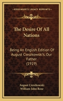 The Desire Of All Nations: Being An English Edition Of August Cieszkowski's, Our Father 0548706069 Book Cover