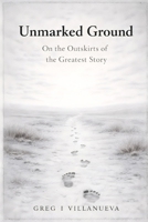 Unmarked Ground: On the Outskirts of the Greatest Story B0GMXPXB2D Book Cover