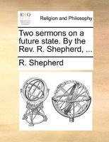 Two sermons on a future state. By the Rev. R. Shepherd, ... 1170132596 Book Cover