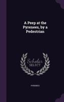 A Peep at the Pyrenees, by a Pedestrian 1021306835 Book Cover