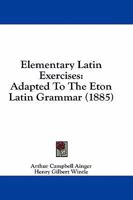 Elementary Latin Exercises, Adapted to the Eton Latin Grammar 0469038314 Book Cover