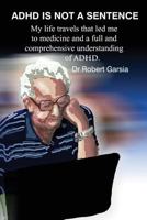 ADHD Is Not A Sentence: My life travels that led me to medicine and a full and comprehensive understanding of ADHD 1500381055 Book Cover