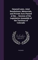 General Laws, Joint Resolutions, Memorials, and Private Acts Passed at the ... Session of the Legislative Assembly of the Territory of Colorado 1141653397 Book Cover