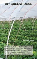 DIY Greenhouse: The Step By Step Guide To Build A Year-Round Solar Greenhouse And Grow Herbs, Organic Fruits And Vegetables, Plants, And Flowers [No Prior Experience Required] 1802227334 Book Cover