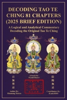 Decoding Tao Te Ching: 81 Chapters (2025 Brief Edition): A Logical and Analytical Commentary Decoding the Original Tao Te Ching (Decoding Tao Te Ching Series) B0H6497DLM Book Cover