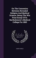 On the Connexion Between Revealed Religion and Medical Science, Being the Wix Prize Essay of St. Bartholomew's Medical College for 1865 1342390393 Book Cover