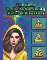 The Sims Guide to Surviving Natural Disasters: A Fun and Practical Guide to Mastering Disaster Preparedness with Sims-Inspired Humor B0DRW8RZHB Book Cover