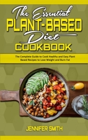 The Essential Plant Based Diet Cookbook: The Complete Guide to Cook Healthy and Easy Plant Based Recipes to Lose Weight and Burn Fat 1801940509 Book Cover