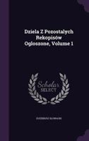 Dziela Z Pozostalych Rekopisow Ogloszone, Volume 1 1358835888 Book Cover