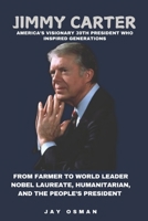 Jimmy Carter: America's Visionary 39th President Who Inspired Generations: From Farmer to World Leader - Nobel Laureate, Humanitarian, and the People’s President B0DRXSD4H3 Book Cover