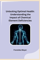 Unlocking Optimal Health: Understanding the Impact of Chemical Element Deficiencies 8119669150 Book Cover