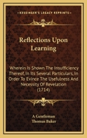 Reflections Upon Learning: Wherein Is Shown The Insufficiency Thereof, In Its Several Particulars, In Order To Evince The Usefulness And Necessity Of Revelation 1165684098 Book Cover