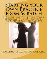 Starting your Own Practice from Scratch: A Guide for Chiropractors, Occupational Therapists and Physical Therapists 1450596398 Book Cover