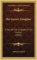 The Saxon's Daughter: A Tale Of The Crusades, In Six Cantos 1167192893 Book Cover