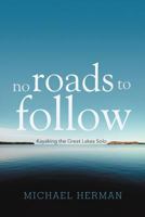 No Roads to Follow: Kayaking the Great Lakes Solo 1462051936 Book Cover