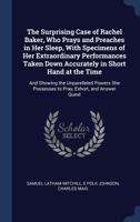 The Surprising Case of Rachel Baker: Who Prays and Preaches in Her Sleep; With Specimens of Her Extraordinary Performance Taken Down Accurately in ... Possesses to Pray, Exhort, and Answer Questi 1340245272 Book Cover