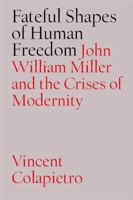 Fateful Shapes of Human Freedom: John William Miller and the Crises of Modernity 0826514332 Book Cover