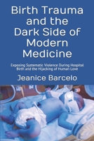 Birth Trauma and the Dark Side of Modern Medicine : Exposing Systematic Violence During Hospital Birth and the Hijacking of Human Love 1798975173 Book Cover