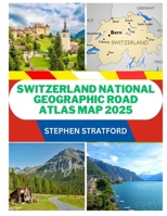 SWITZERLAND NATIONAL GEOGRAPHIC ROAD ATLAS MAP 2025: THE ULTIMATE TRAVELER’S GUIDE TO SCENIC ALPINE ROUTES, DETAILED ROAD MAPS, HIDDEN GEMS AND ESSENTIAL DRIVING TIPS FOR AN UNFORGETTABLE JOURNEY B0DZ3WMSVQ Book Cover